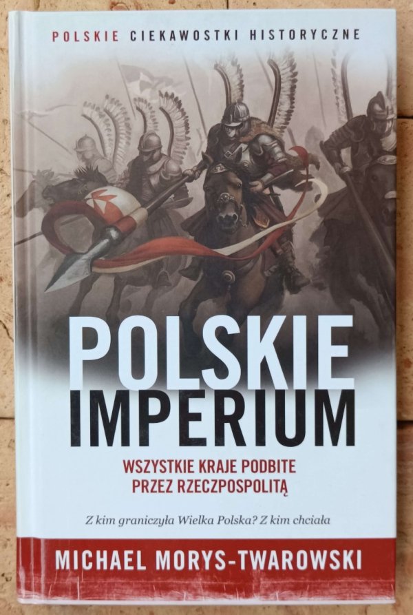 Michael Morys-Twarowski • Polskie imperium. Wszystkie kraje podbite przez Rzeczpospolitą