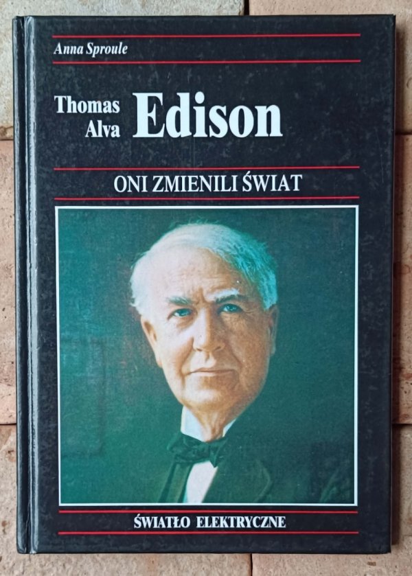 Anna Sproule • Thomas Alva Edison. Jak jeden z największych wynalazców wprowadził elektryczność do użytku domowego 