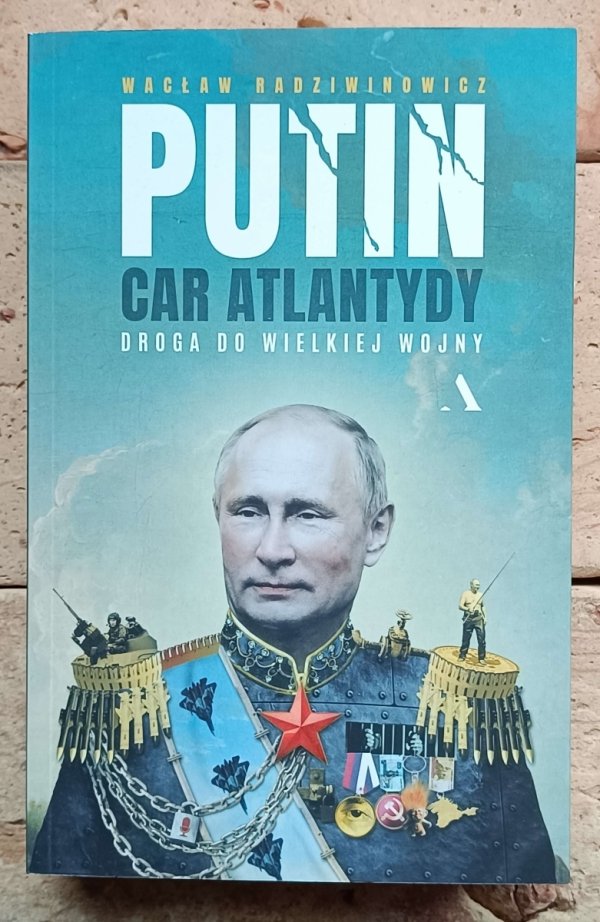 Wacław Radziwinowicz - Putin, car Atlantydy. Droga do wielkiej wojny - okładka