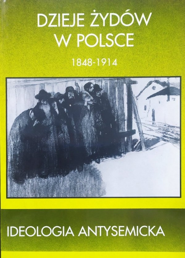 Dzieje Żydów w Polsce 1848-1914. Ideologia antysemicka. Wybór tekstów źródłowych