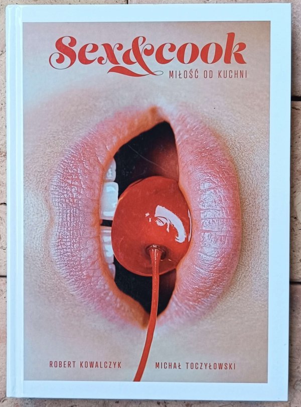 Robert Kowalczyk • Sex &amp; Cook. Miłość od kuchni