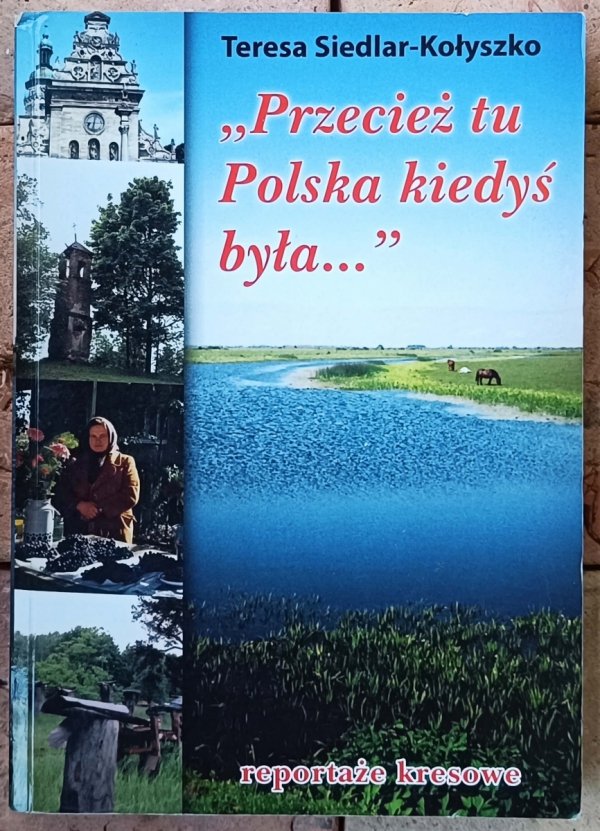 Teresa Siedlar Kołyszko • Przecież tu Polska kiedyś była. Reportaże kresowe