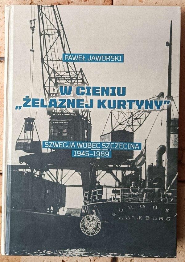 Paweł Jaworski W cieniu żelaznej kurtyny. Szwecja wobec Szczecina 1945-1989 - okładka