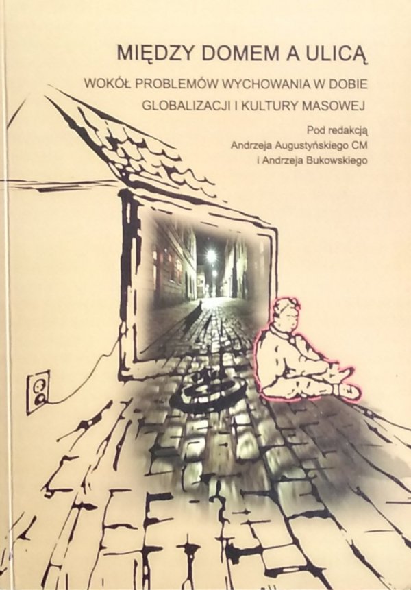 Andrzej Augustyński • Między domem a ulicą. Wokół problemów wychowania w dobie globalizacji i kultury masowej