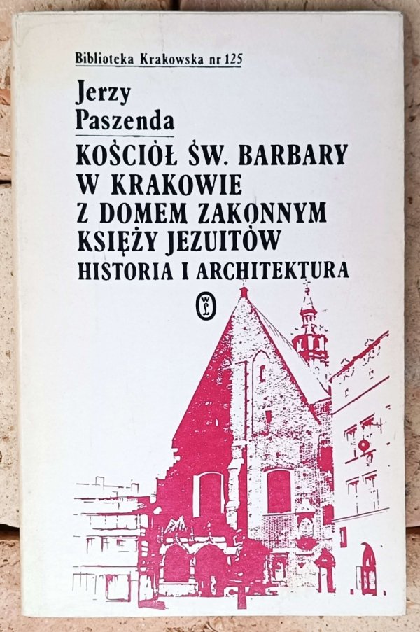 Jerzy Paszenda • Kościół św. Barbary w Krakowie z domem zakonnym księży Jezuitów. Historia i architektura