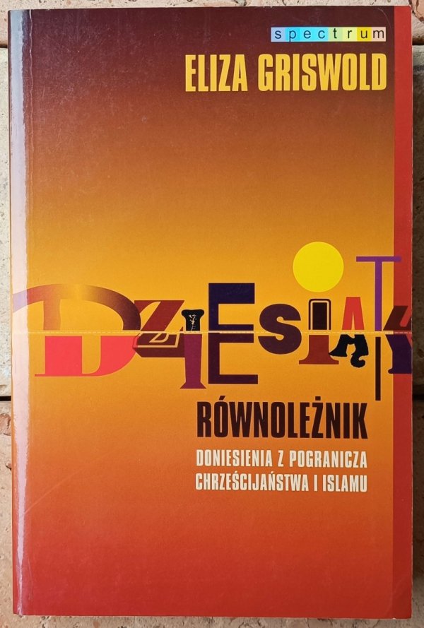 Eliza Griswold • Dziesiąty równoleżnik. Doniesienia z pogranicza chrześcijaństwa i islamu