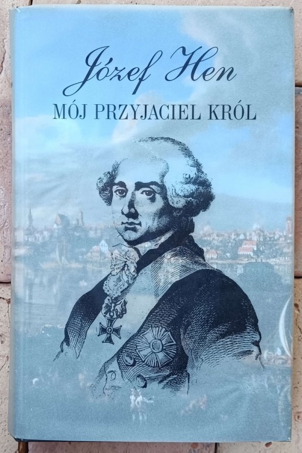 Józef Hen • Mój przyjaciel król. Opowieść o Stanisławie Auguście