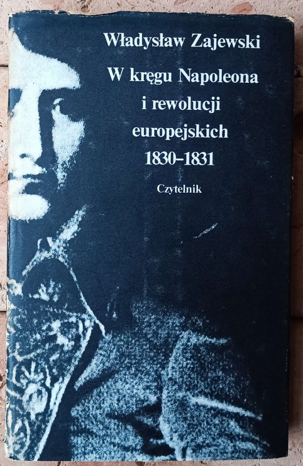 Władysław Zajewski W kręgu Napoleona i rewolucji europejskich 1830-1831 - okładka