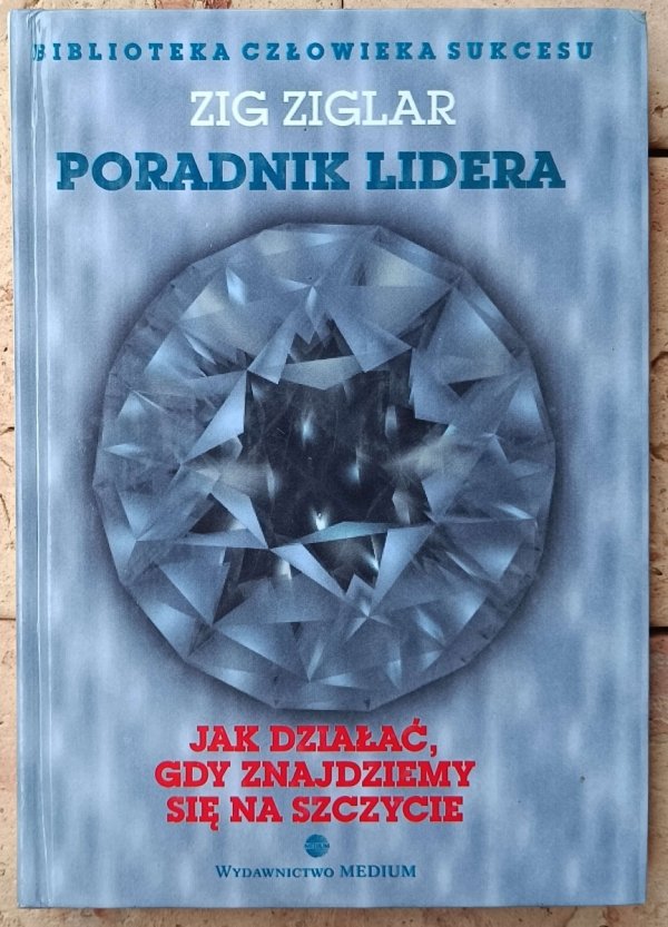 Zig Ziglar • Poradnik lidera. Jak działać, gdy znajdziemy się na szczycie