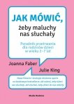 Jak mówić, żeby maluchy nas słuchały. Poradnik przetrwania dla rodziców dzieci w wieku 2-7 lat wyd. 2