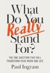 What Do You Really Stand For? The One Question That Will Transform Your Work and Life