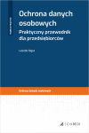 Ochrona danych osobowych. Praktyczny przewodnik dla przedsiębiorców