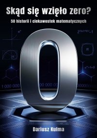 Skąd się wzięło zero. 50 historii i ciekawostek matematycznych 