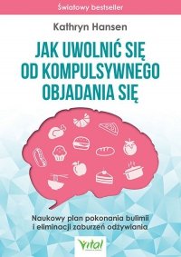 Jak uwolnić się od kompulsywnego objadania się. Naukowy plan pokonania bulimii i eliminacji zaburzeń odżywiania wyd. 2023 