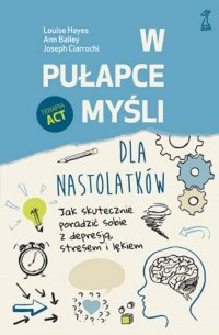 W pułapce myśli - dla nastolatków. Jak skutecznie poradzić sobie z depresją, stresem i lękiem 