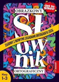 Obrazkowy słownik ortograficzny. Zgodny z nowymi zasadami ortografii 2026. Idę do szkoły. Klasy 1-3 