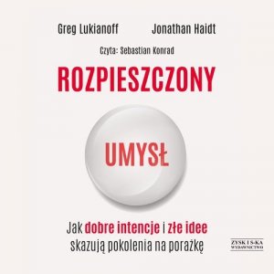 Rozpieszczony umysł Jak dobre intencje i złe idee skazują pokolenia na porażkę