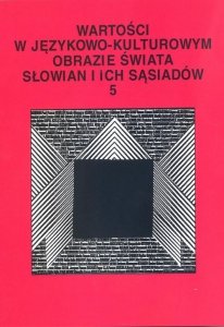 Wartości w językowo-kulturowym obrazie świata Słowian i ich sąsiadów Tom 5