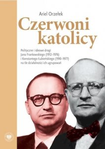 Czerwoni katolicy. Polityczne i ideowe drogi Jana Frankowskiego (1912–1976) i Konstantego Łubieńskiego (1910–1977) na tle działa