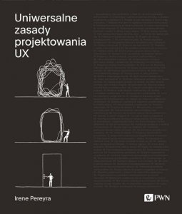 Uniwersalne zasady projektowania UX. 100 ponadczasowych strategii tworzenia pozytywnych interakcji między ludźmi a technologią