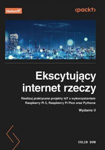 Ekscytujący internet rzeczy. Realizuj praktyczne projekty IoT z wykorzystaniem Raspberry Pi 5, Raspberry Pi Pico oraz Pythona wy