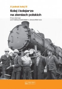 A jednak kolej. Tom 6. Kolej i kolejarze na ziemiach polskich