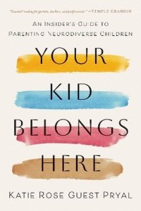 Your Kid Belongs Here. An Insider's Guide to Parenting Neurodiverse Children