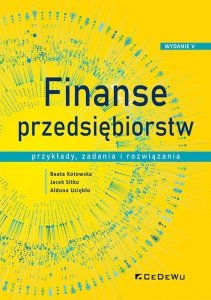 Finanse przedsiębiorstw. Przykłady, zadania i rozwiązania wyd. 5