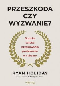 Przeszkoda czy wyzwanie? Stoicka sztuka przekuwania problemów w sukcesy