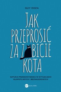 Jak przeprosić za zabicie kota. Sztuka przekonywania w sytuacjach kłopotliwych i beznadziejnych