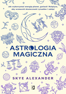 Astrologia magiczna. Jak wykorzystać energię planet, gwiazd i Księżyca, aby wzmocnić skuteczność ryt