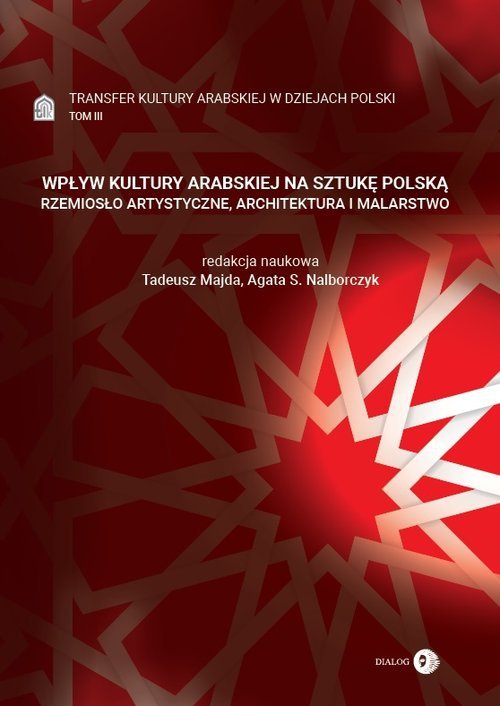 Wpływ kultury arabskiej na sztukę polską Rzemiosło artystyczne, architektura i malarstwo Tom 3 Transfer kultury arabskiej w dzie