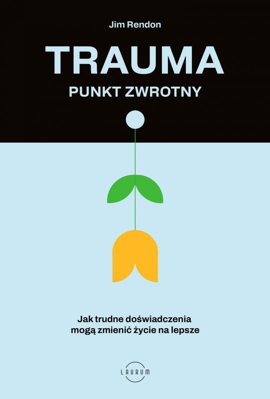 Trauma. Punkt zwrotny. Jak trudne doświadczenia mogą zmienić życie na lepsze