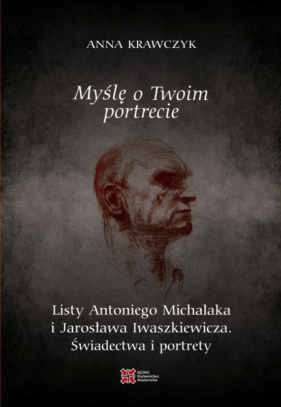 Myślę o Twoim portrecie. Listy Antoniego Michalaka i Jarosława Iwaszkiewicza. Świadectwa i portrety