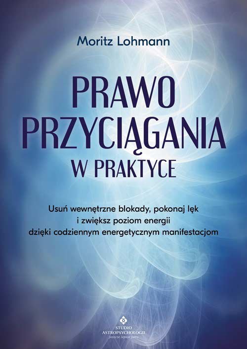 Prawo Przyciągania w praktyce. Usuń wewnętrzne blokady, pokonaj lęk i zwiększ poziom energii dzięki codziennym energetycznym man