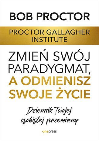 Zmień swój paradygmat, a odmienisz swoje życie. Dziennik Twojej osobistej przemiany