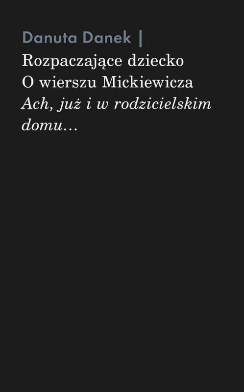 Rozpaczające dziecko. O wierszu Mickiewicza „Ach, już i w rodzicielskim domu…”