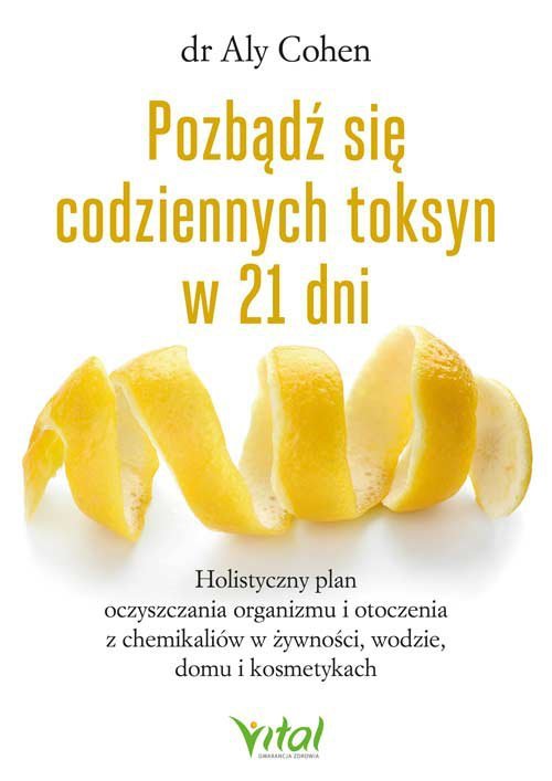 Pozbądź się codziennych toksyn w 21 dni.  Holistyczny plan oczyszczania organizmu i otoczenia z chemikaliów w żywności, wodzie, 