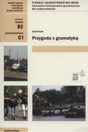 Przygoda z gramatyką. Fleksja i słowotwórstwo imion. Ćwiczenia funkcjonalno-gramatyczne dla cudzoziemców (B2-C1)