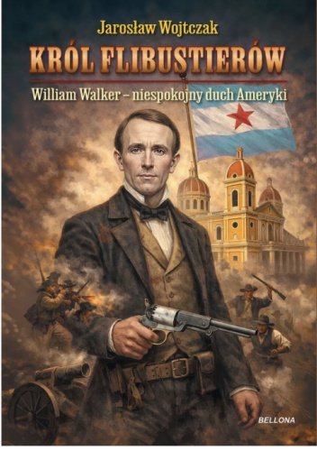 Król flibustierów. William Walker – niespokojny duch Ameryk