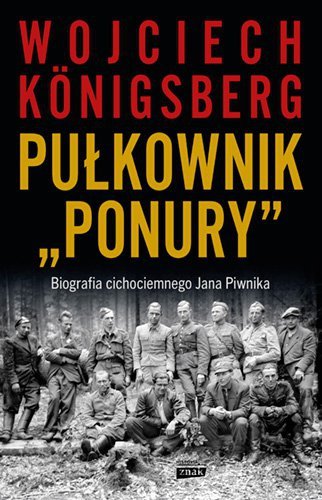 Pułkownik Ponury. Biografia cichociemnego Jana Piwnika