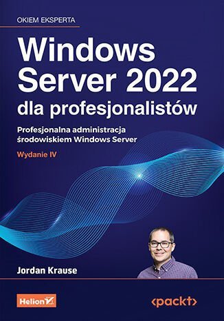 Windows Server 2022 dla profesjonalistów. Profesjonalna administracja środowiskiem Windows Server