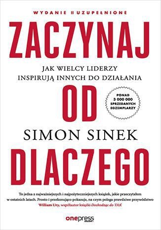 Zaczynaj od dlaczego. Jak wielcy liderzy inspirują innych do działania. Wydanie jubileuszowe z okazj