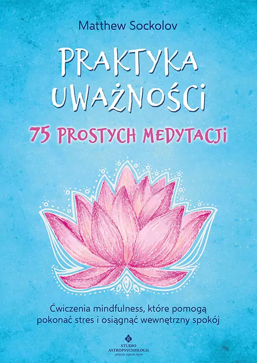Praktyka uważności. 75 prostych medytacji