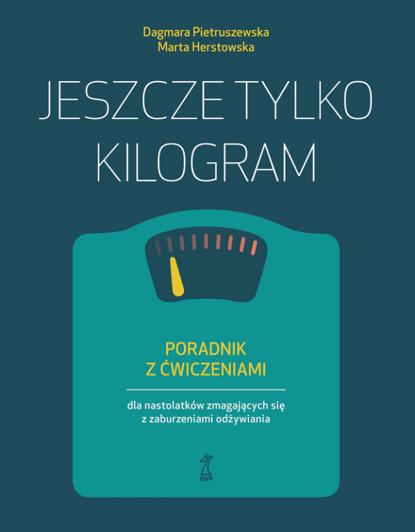 Jeszcze tylko kilogram. Poradnik z ćwiczeniami dla nastolatków zmagających się z zaburzeniami odżywi