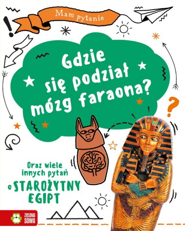 Mam pytanie. Gdzie się podział mózg faraona? Oraz wiele innych pytań o STAROŻYTNY EGIPT