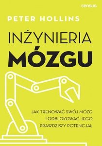 Inżynieria mózgu. Jak trenować swój mózg i odblokować jego prawdziwy potencjał