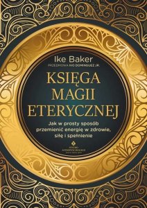 Księga magii eterycznej. Jak w prosty sposób przemienić energię w zdrowie, siłę i spełnienie