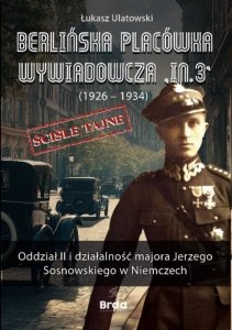 Berlińska placówka wywiadowcza IN.3 (1926-1934). Oddział II i działalność majora Jerzego Sosnowskiego w Niemczech