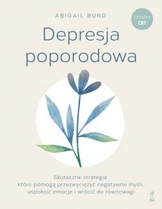 Depresja poporodowa. Skuteczne strategie, które pomogą przezwyciężyć negatywne myśli, uspokoić emocje i wrócić do równowagi